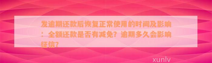 发逾期还款后恢复正常使用的时间及影响：全额还款是否有减免？逾期多久会影响征信？