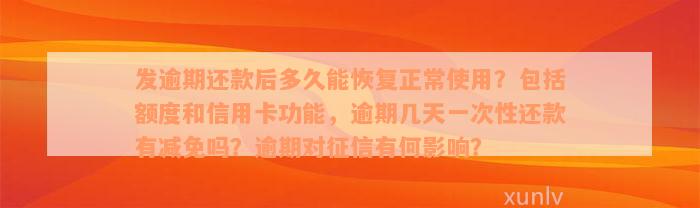 发逾期还款后多久能恢复正常使用？包括额度和信用卡功能，逾期几天一次性还款有减免吗？逾期对征信有何影响？