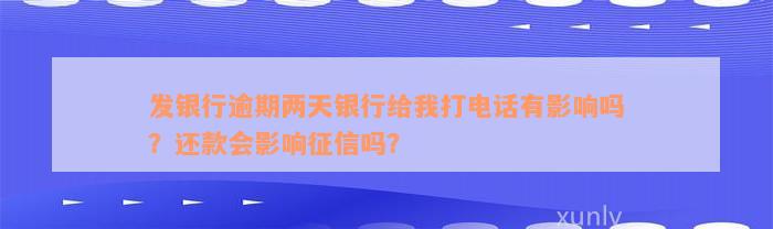 发银行逾期两天银行给我打电话有影响吗？还款会影响征信吗？