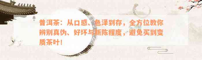 普洱茶：从口感、色泽到存，全方位教你辨别真伪、好坏与新陈程度，避免买到变质茶叶！