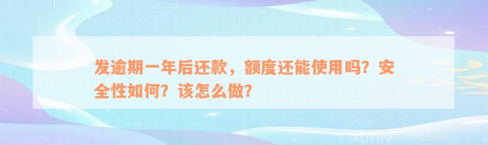 发逾期一年后还款，额度还能使用吗？安全性如何？该怎么做？