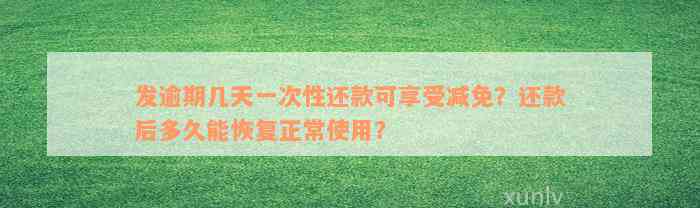 发逾期几天一次性还款可享受减免？还款后多久能恢复正常使用？