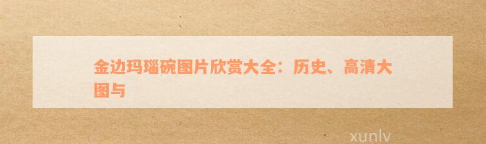 金边玛瑙碗图片欣赏大全：历史、高清大图与