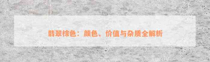 翡翠棕色：颜色、价值与杂质全解析