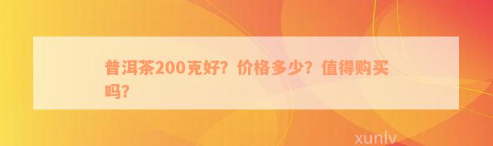 普洱茶200克好？价格多少？值得购买吗？