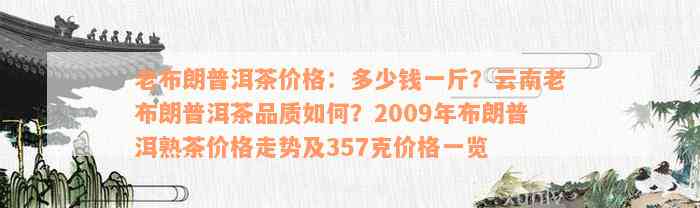 老布朗普洱茶价格：多少钱一斤？云南老布朗普洱茶品质如何？2009年布朗普洱熟茶价格走势及357克价格一览