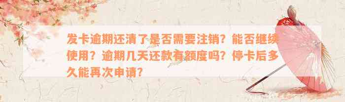 发卡逾期还清了是否需要注销？能否继续使用？逾期几天还款有额度吗？停卡后多久能再次申请？