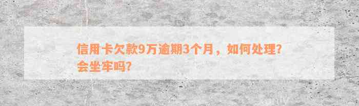 信用卡欠款9万逾期3个月，如何处理？会坐牢吗？