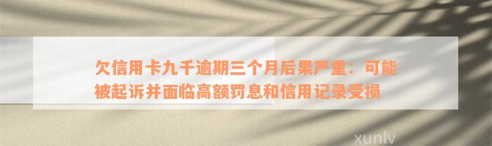 欠信用卡九千逾期三个月后果严重：可能被起诉并面临高额罚息和信用记录受损