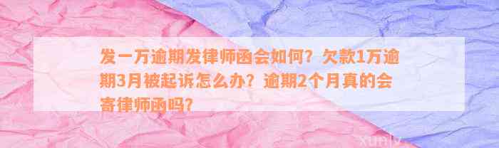 发一万逾期发律师函会如何？欠款1万逾期3月被起诉怎么办？逾期2个月真的会寄律师函吗？