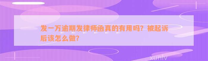 发一万逾期发律师函真的有用吗？被起诉后该怎么做？