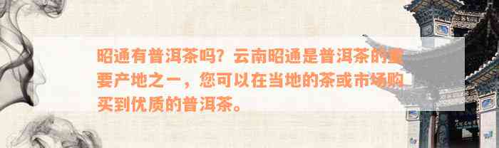 昭通有普洱茶吗？云南昭通是普洱茶的重要产地之一，您可以在当地的茶或市场购买到优质的普洱茶。