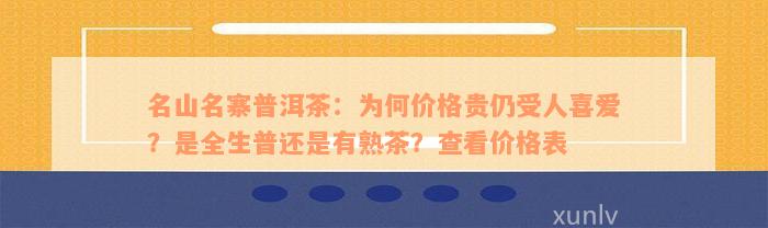 名山名寨普洱茶：为何价格贵仍受人喜爱？是全生普还是有熟茶？查看价格表