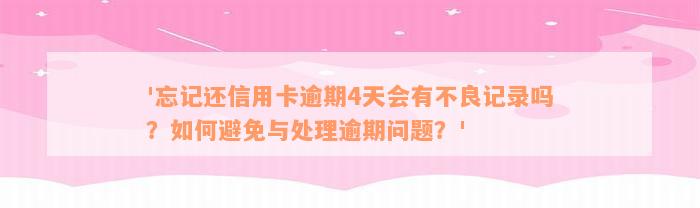 '忘记还信用卡逾期4天会有不良记录吗？如何避免与处理逾期问题？'