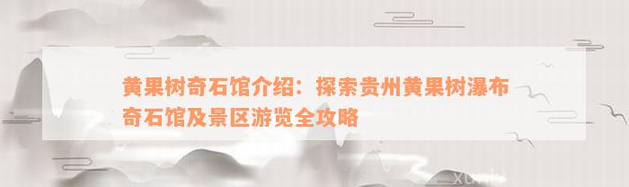 黄果树奇石馆介绍：探索贵州黄果树瀑布奇石馆及景区游览全攻略