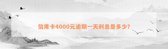 信用卡4000元逾期一天利息是多少？