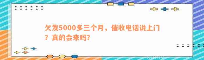 欠发5000多三个月，催收电话说上门？真的会来吗？