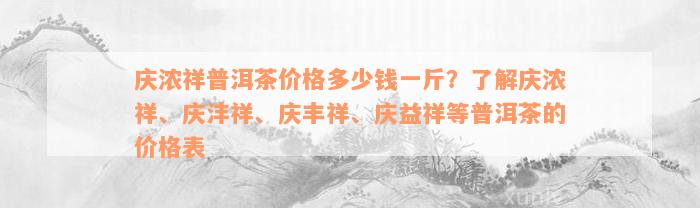 庆浓祥普洱茶价格多少钱一斤？了解庆浓祥、庆沣祥、庆丰祥、庆益祥等普洱茶的价格表