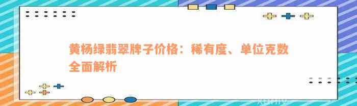 黄杨绿翡翠牌子价格：稀有度、单位克数全面解析