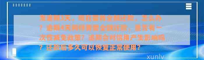 发逾期3天，现在要我全额还款，怎么办？逾期4天同样需要全额还款，是否有一次性减免政策？逾期会对信用产生影响吗？还款后多久可以恢复正常使用？