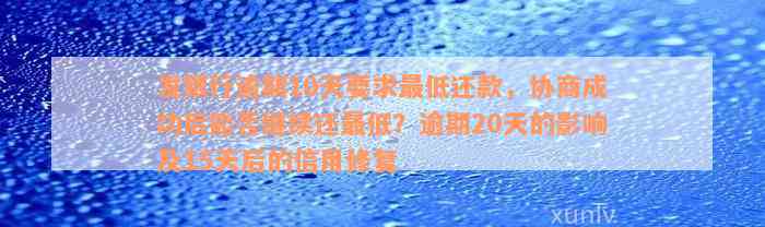 发银行逾期10天要求最低还款，协商成功后能否继续还最低？逾期20天的影响及15天后的信用修复