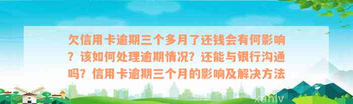 欠信用卡逾期三个多月了还钱会有何影响？该如何处理逾期情况？还能与银行沟通吗？信用卡逾期三个月的影响及解决方法