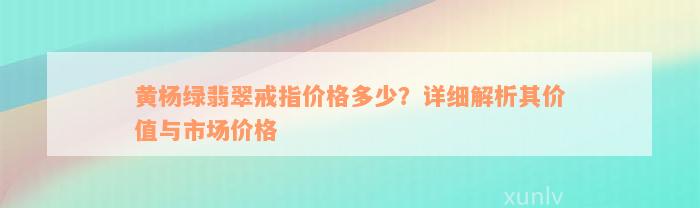 黄杨绿翡翠戒指价格多少？详细解析其价值与市场价格