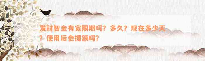 发财智金有宽限期吗？多久？现在多少天？使用后会提额吗？