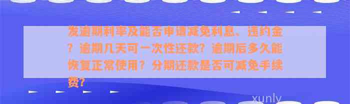 发逾期利率及能否申请减免利息、违约金？逾期几天可一次性还款？逾期后多久能恢复正常使用？分期还款是否可减免手续费？