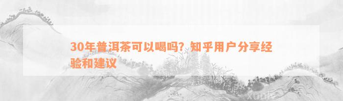 30年普洱茶可以喝吗？知乎用户分享经验和建议