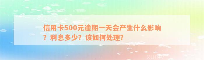 信用卡500元逾期一天会产生什么影响？利息多少？该如何处理？