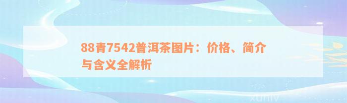 88青7542普洱茶图片：价格、简介与含义全解析