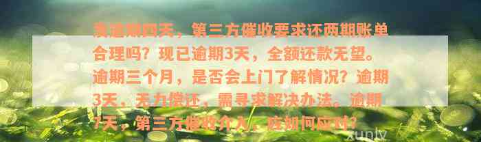 发逾期四天，第三方催收要求还两期账单合理吗？现已逾期3天，全额还款无望。逾期三个月，是否会上门了解情况？逾期3天，无力偿还，需寻求解决办法。逾期7天，第三方催收介入，应如何应对？