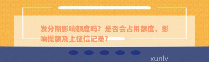 发分期影响额度吗？是否会占用额度、影响提额及上征信记录？