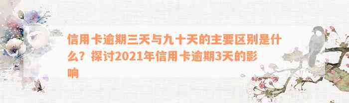 信用卡逾期三天与九十天的主要区别是什么？探讨2021年信用卡逾期3天的影响