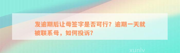 发逾期后让母签字是否可行？逾期一天就被联系母，如何投诉？