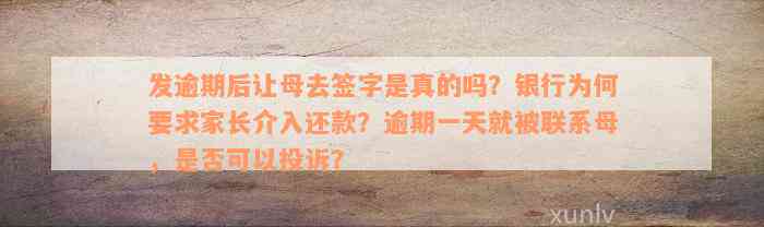 发逾期后让母去签字是真的吗？银行为何要求家长介入还款？逾期一天就被联系母，是否可以投诉？