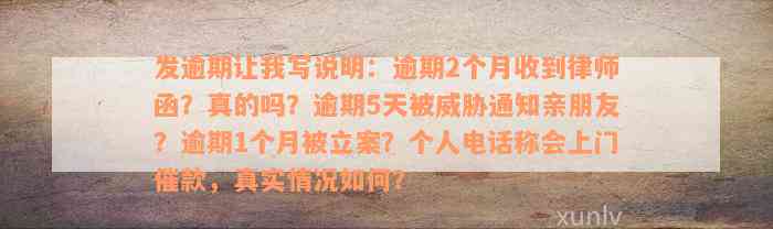 发逾期让我写说明：逾期2个月收到律师函？真的吗？逾期5天被威胁通知亲朋友？逾期1个月被立案？个人电话称会上门催款，真实情况如何？