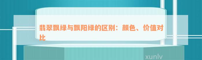 翡翠飘绿与飘阳绿的区别：颜色、价值对比