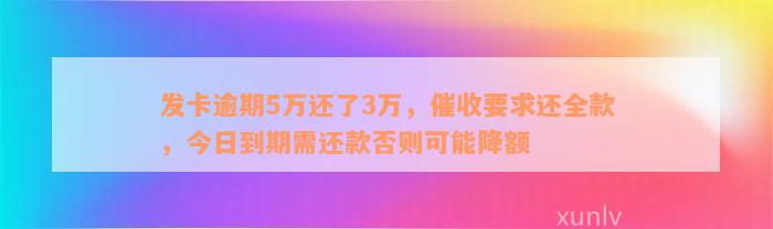 发卡逾期5万还了3万，催收要求还全款，今日到期需还款否则可能降额