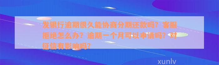 发银行逾期很久能协商分期还款吗？客服拒绝怎么办？逾期一个月可以申请吗？对征信有影响吗？