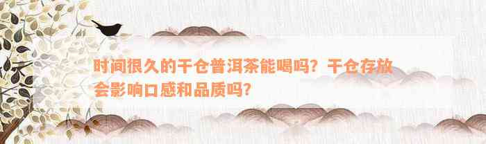 时间很久的干仓普洱茶能喝吗？干仓存放会影响口感和品质吗？