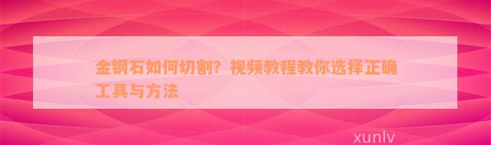 金钢石如何切割？视频教程教你选择正确工具与方法