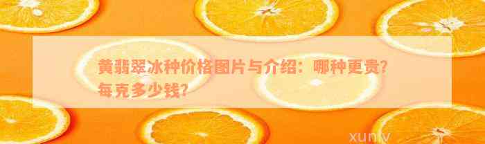 黄翡翠冰种价格图片与介绍：哪种更贵？每克多少钱？