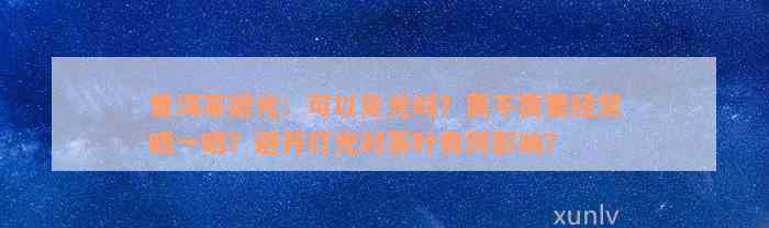 普洱茶避光：可以见光吗？需不需要经常晒一晒？避开灯光对茶叶有何影响？