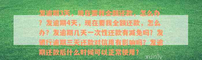 发逾期3天，现在要我全额还款，怎么办？发逾期4天，现在要我全额还款，怎么办？发逾期几天一次性还款有减免吗？发银行逾期三天还款对信用有影响吗？发逾期还款后什么时候可以正常使用？