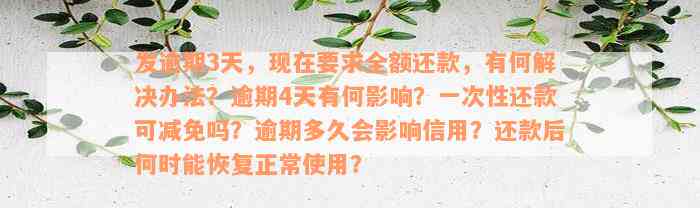 发逾期3天，现在要求全额还款，有何解决办法？逾期4天有何影响？一次性还款可减免吗？逾期多久会影响信用？还款后何时能恢复正常使用？