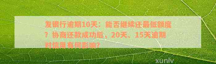 发银行逾期10天：能否继续还最低额度？协商还款成功后，20天、15天逾期对信用有何影响？