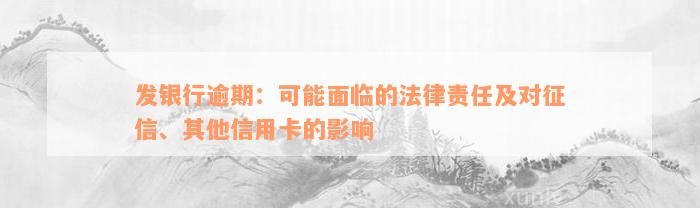 发银行逾期：可能面临的法律责任及对征信、其他信用卡的影响