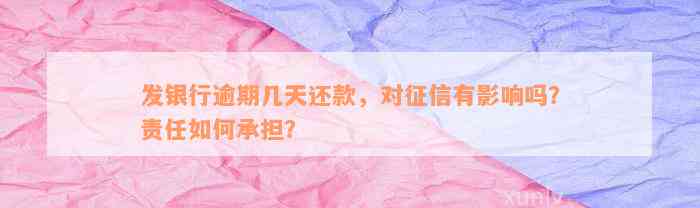 发银行逾期几天还款，对征信有影响吗？责任如何承担？